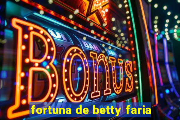 fortuna de betty faria